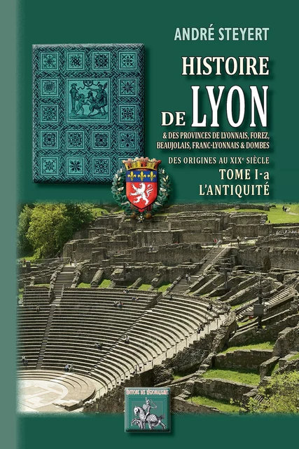 Histoire de Lyon et des provinces de Lyonnais, Forez, Beaujolais, Franc-Lyonnais et Dombes • Tome 1-a : l'Antiquité - André Steyert - Editions des Régionalismes