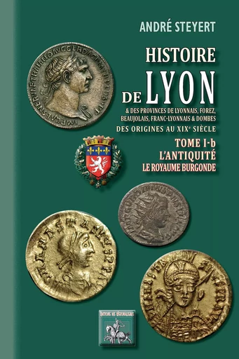 Histoire de Lyon et des provinces de Lyonnais, Forez, Beaujolais, Franc-Lyonnais et Dombes • Tome 1-b : l'Antiquité - (des origines au XIXe siècle) - André Steyert - Editions des Régionalismes