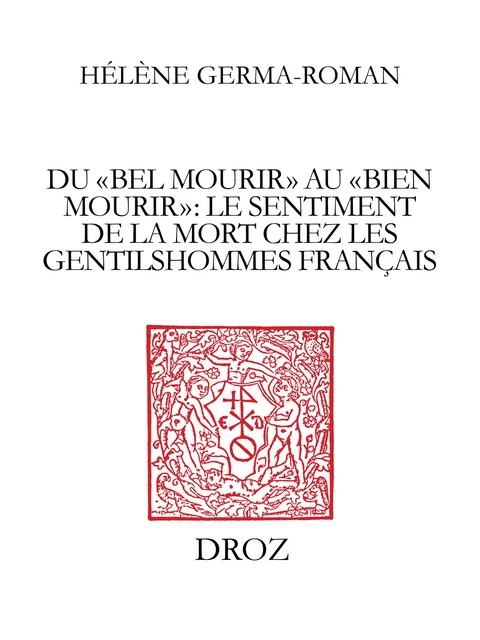 Du "bel mourir" au "bien mourir" : le sentiment de la mort chez les gentilshommes français (1515-1643) - Hélène Germa-Roman - Librairie Droz