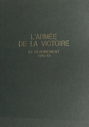 L'armée de la victoire (1) : Le réarmement, 1942-43 - Paul Gaujac - FeniXX réédition numérique