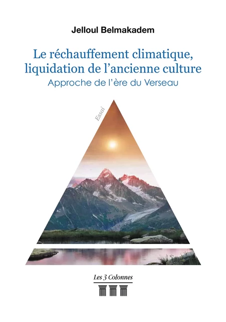 Le réchauffement climatique, liquidation de l'ancienne culture - Approche de l'ère du Verseau - Jelloul Belmakadem - Éditions les 3 colonnes