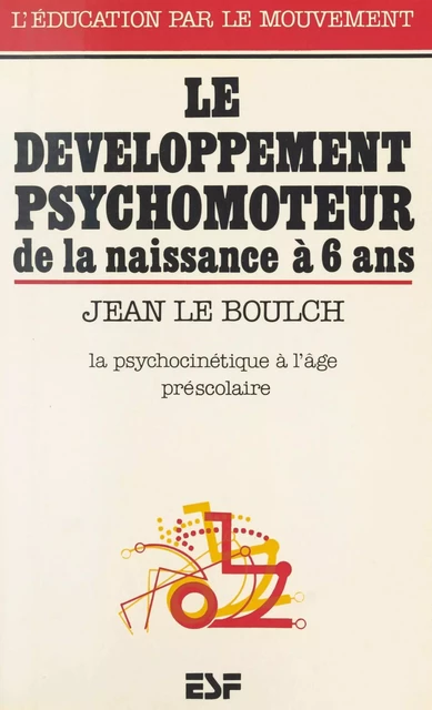 Le développement psychomoteur de la naissance à 6 ans : conséquences éducatives, la psychocinétique à l'âge préscolaire - Jean Le Boulch - FeniXX réédition numérique