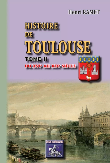 Histoire de Toulouse (Tome 2 : du XVIe au XIXe siècle) - Henri Ramet - Editions des Régionalismes