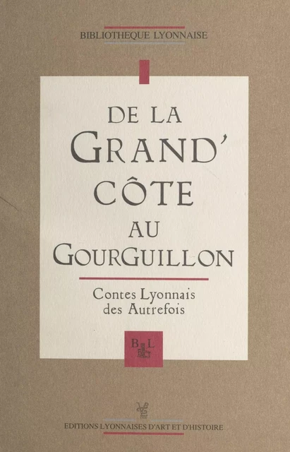 De la Grand'Côte au Gourguillon : contes lyonnais des autrefois -  Académie du Gourguillon et des Pierres plantées - FeniXX réédition numérique