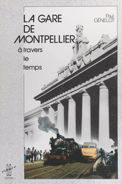 La gare de Montpellier à travers le temps - Paul Génelot - FeniXX réédition numérique