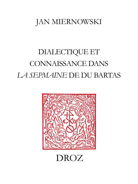 Dialectique et connaissance dans "La Sepmaine" de Du Bartas - Jan Miernowski - Librairie Droz