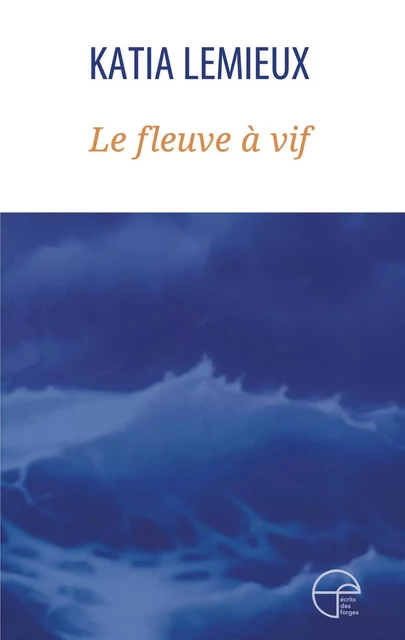 Le fleuve à vif - Katia Lemieux - Écrits des forges