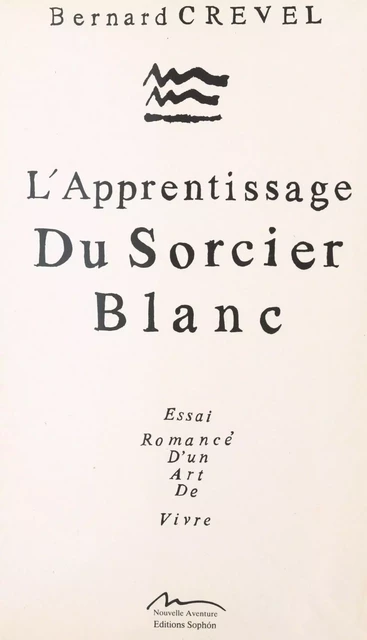 L'apprentissage du sorcier blanc : essai romancé d'un art de vivre - Bernard Crevel - FeniXX réédition numérique