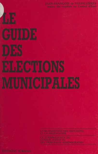 Le guide des élections municipales : l'organisation des élections et la propagande, la jurisprudence du Conseil d'État et des tribunaux administratifs - Jean-François de Vulpillières - FeniXX réédition numérique