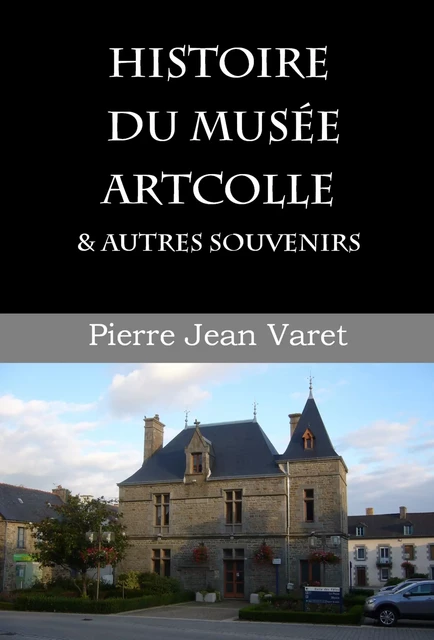 Histoire du musée Artcolle et autres souvenirs - Pierre Jean Varet Pierre Jean Varet - Editions P.J Varet