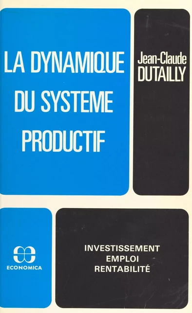 La dynamique du système productif : investissement, emploi, rentabilité - Jean-Claude Dutailly - FeniXX réédition numérique