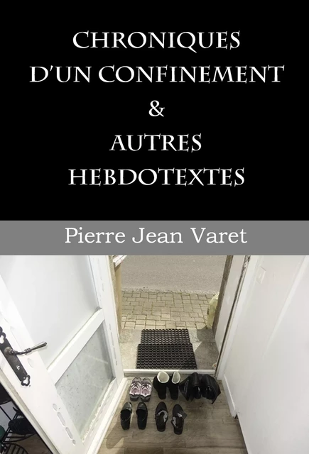 Chroniques d'un confinement et autres hebdotextes - Pierre Jean Varet Pierre Jean Varet - Editions P.J Varet