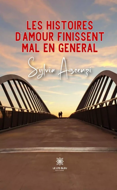 Les histoires d’amour finissent mal en général - Sylvia Ascenzi - Le Lys Bleu Éditions