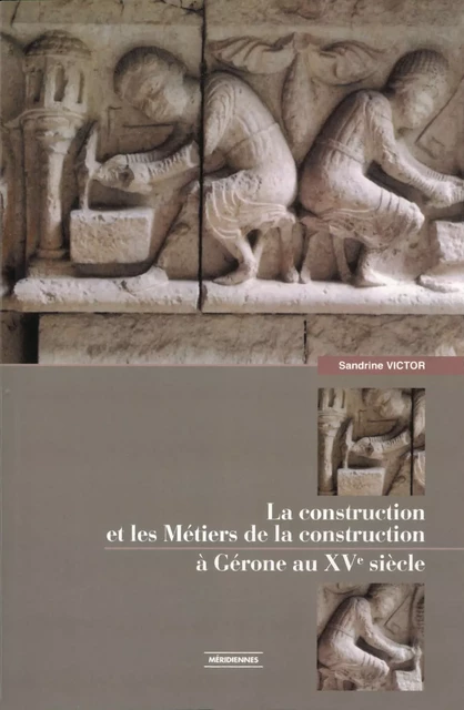 La construction et les métiers de la construction à Gérone au XVe siècle - Sandrine Victor - Presses universitaires du Midi