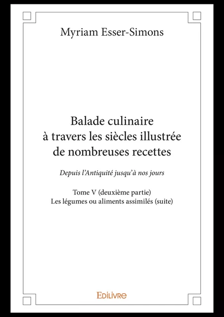 Balade culinaire à travers les siècles illustrée de nombreuses recettes – Tome V (deuxième partie) - Myriam Esser-Simons - Editions Edilivre