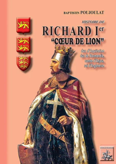 Histoire de Richard Ier "Coeur de Lion", duc d'Aquitaine et de Normandie, comte d'Anjou, roi d'Angleterre - Baptistin Poujoulat - Editions des Régionalismes