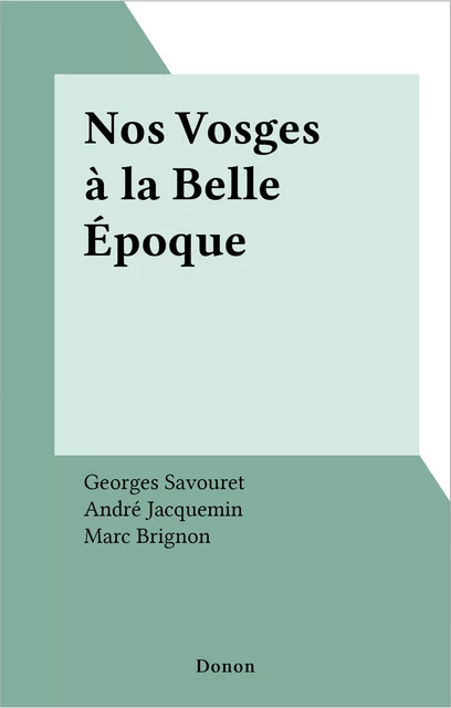 Nos Vosges à la Belle Époque - Georges Savouret, André Jacquemin, Marc Brignon - FeniXX réédition numérique