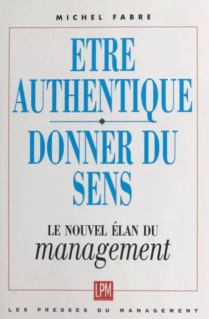 Être authentique, donner du sens : le nouvel élan du management - Michel Fabre - FeniXX réédition numérique