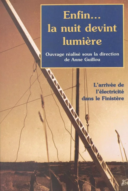 Enfin... la nuit devint lumière : l'arrivée de l'électricité dans le Finistère - Anne Guillou - FeniXX réédition numérique