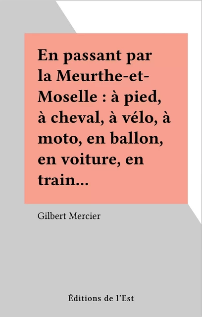 En passant par la Meurthe-et-Moselle : à pied, à cheval, à vélo, à moto, en ballon, en voiture, en train… - Gilbert Mercier - FeniXX réédition numérique