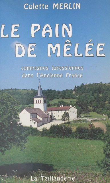 Le pain de mêlée : campagnes jurassiennes dans l'ancienne France - Colette Merlin - FeniXX réédition numérique