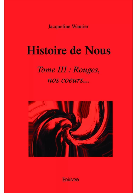 Histoire de Nous  -tome III : Rouges, nos coeurs... - Jacqueline Wautier - Editions Edilivre