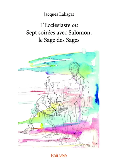 L’Ecclésiaste ou Sept soirées avec Salomon, le Sage des Sages - Jacques Labagat - Editions Edilivre