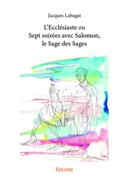 L’Ecclésiaste ou Sept soirées avec Salomon, le Sage des Sages