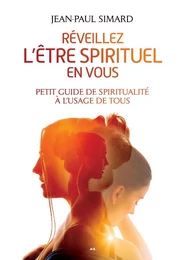 Réveillez l’être spirituel en vous - Petit guide de spiritualité à l’usage de tous