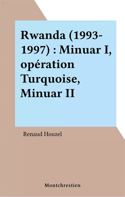 Rwanda (1993-1997) : Minuar I, opération Turquoise, Minuar II - Renaud Houzel - FeniXX réédition numérique