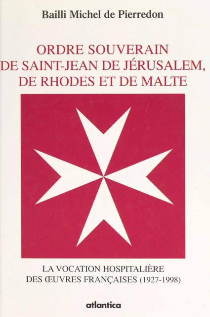 Ordre souverain de Saint-Jean de Jérusalem, de Rhodes et de Malte : la vocation hospitalière des œuvres françaises (1927-1998) - Michel de Pierrodon - FeniXX réédition numérique