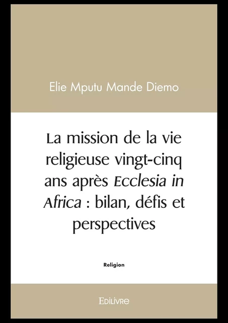 La mission de la vie religieuse vingt-cinq ans après Ecclesia in Africa : bilan, défis et perspectives - Elie Mputu Mande Diemo - Editions Edilivre