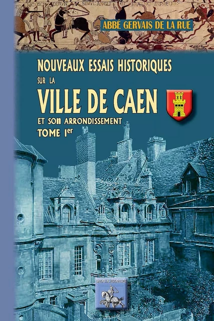 Nouveaux Essais historiques sur la Ville de Caen et son arrondissement (Tome Ier) - Gervais De La Rue - Editions des Régionalismes