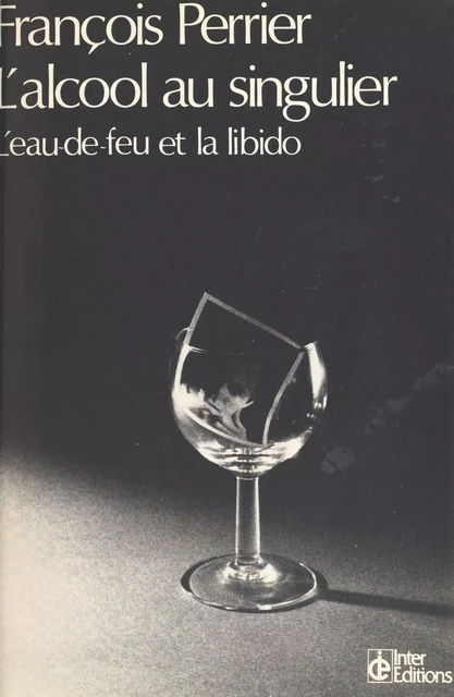 L'alcool au singulier : l'eau-de-feu et la libido - François Perrier - FeniXX réédition numérique