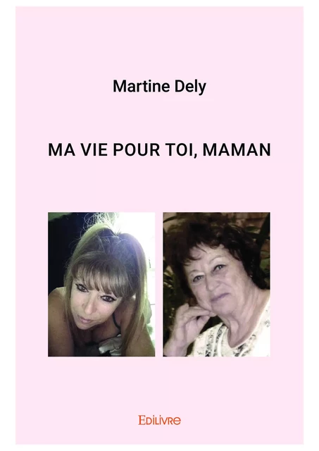 Ma vie pour toi, maman - Martine Dely - Editions Edilivre