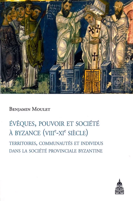 Évêques, pouvoir et société à Byzance (VIIIe-XIe siècle) - Benjamin Moulet - Éditions de la Sorbonne