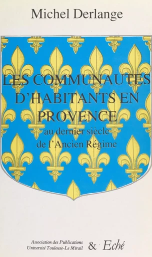 Les communautés d'habitants en Provence : au dernier siècle de l'Ancien Régime - Michel Derlange - FeniXX réédition numérique