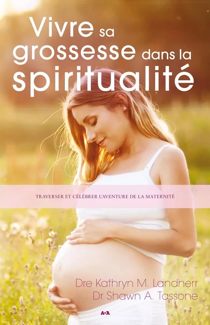 Vivre sa grossesse dans la spiritualité - Kathryn M. Landherr, Shawn A. Tassone - Éditions AdA