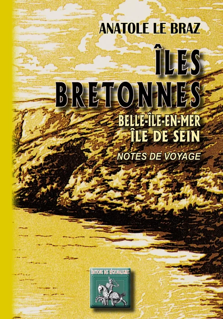 Îles bretonnes, Belle-Île-en-mer - Île de Sein (Notes de voyage) - Anatole Le Braz - Editions des Régionalismes