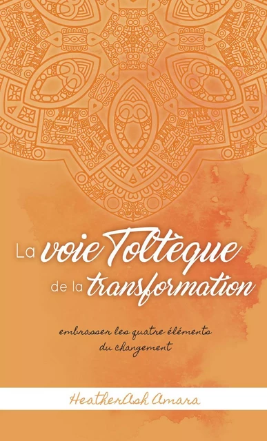 La voie toltèque de la transformation - HeatherAsh Amara - Éditions Scarab