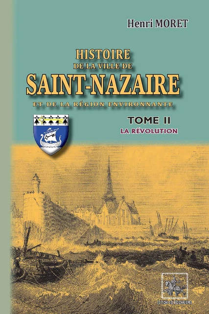 Histoire de la Ville de Saint-Nazaire et de la région environnante (Tome 2 : la Révolution) - Henri Moret - Editions des Régionalismes