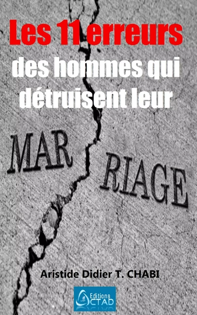 Les 11 erreurs des hommes qui détruisent leur mariage - Aristide Didier T. CHABI, Editions Ctad - Editions CTAD