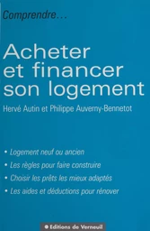 Acheter et financer son logement : logement neuf ou ancien, les règles pour faire construire, choisir les prêts les mieux adaptés, les aides et déductions pour rénover