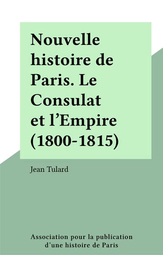 Nouvelle histoire de Paris. Le Consulat et l'Empire (1800-1815) - Jean Tulard - FeniXX réédition numérique