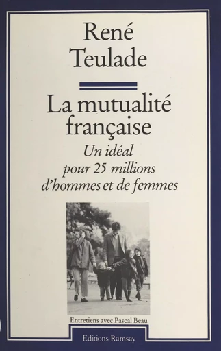 La mutualité française : un idéal pour 25 millions d'hommes et de femmes - René Teulade, Pascal Beau - FeniXX réédition numérique