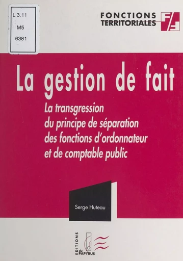 La gestion de fait ou La transgression du principe de séparation des fonctions d'ordonnateur et de comptable public - Serge Huteau - FeniXX réédition numérique