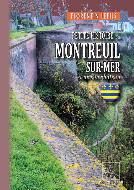 Petite Histoire de Montreuil-sur-Mer et de son Château - Florentin Lefils - Editions des Régionalismes