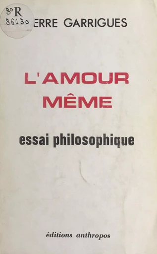 L'amour même : essai philosophique - Pierre Garrigues - FeniXX réédition numérique