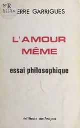 L'amour même : essai philosophique