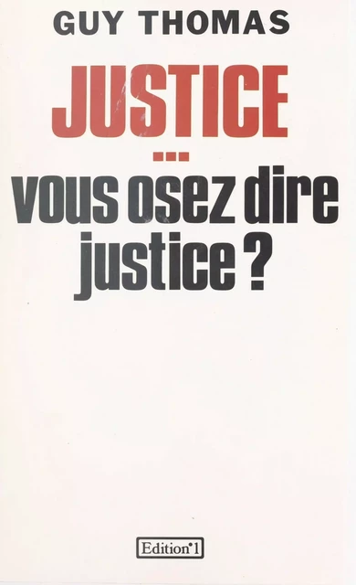 Justice... vous osez dire justice ? - Guy Thomas - FeniXX réédition numérique